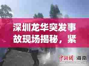 深圳龙华突发事故现场揭秘，紧急救援行动迅速展开！