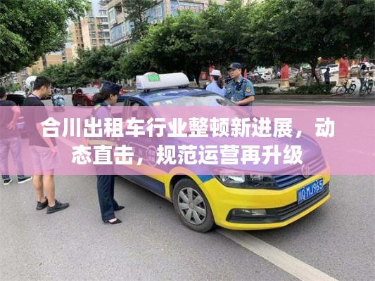 合川出租车行业整顿新进展，动态直击，规范运营再升级