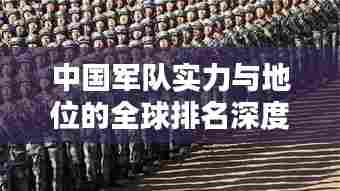 中国军队实力与地位的全球排名深度解析