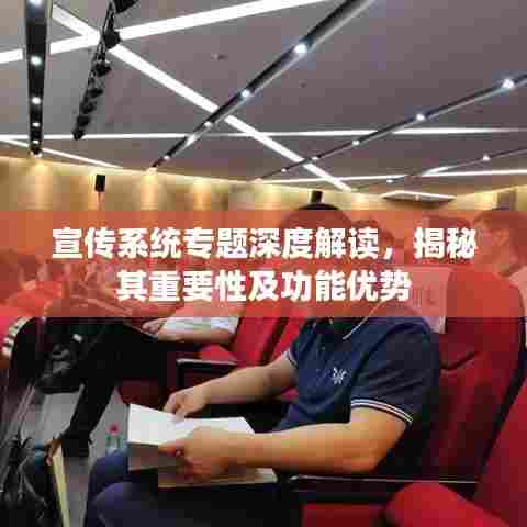 宣传系统专题深度解读,揭秘其重要性及功能优势