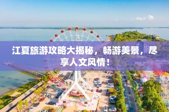 江夏旅游攻略大揭秘,畅游美景,尽享人文风情!