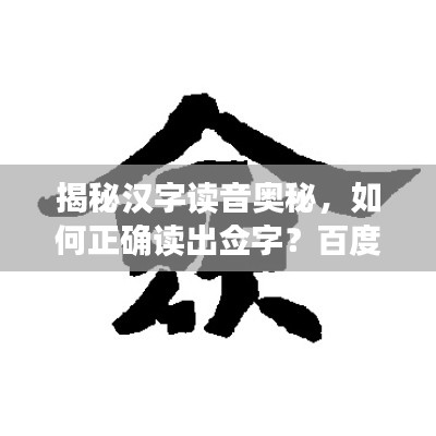 揭秘汉字读音奥秘，如何正确读出佥字？百度来帮你解答！