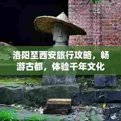 洛阳至西安旅行攻略,畅游古都,体验千年文化之旅