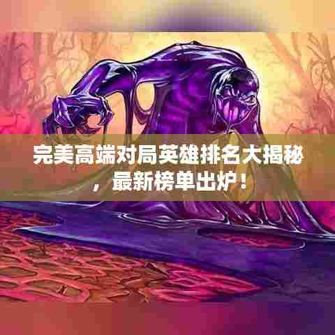 完美高端对局英雄排名大揭秘,最新榜单出炉!