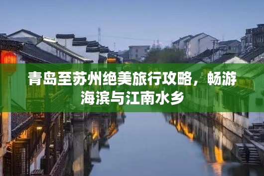 青岛至苏州绝美旅行攻略，畅游海滨与江南水乡