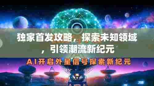 独家首发攻略，探索未知领域，引领潮流新纪元