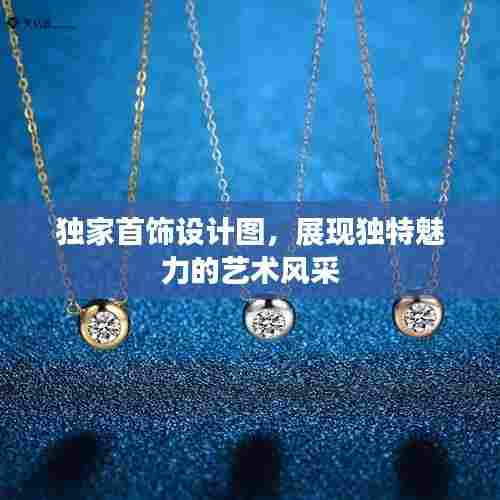 独家首饰设计图，展现独特魅力的艺术风采