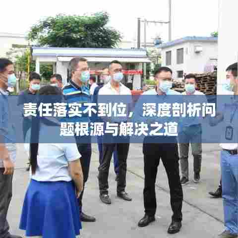 责任落实不到位，深度剖析问题根源与解决之道
