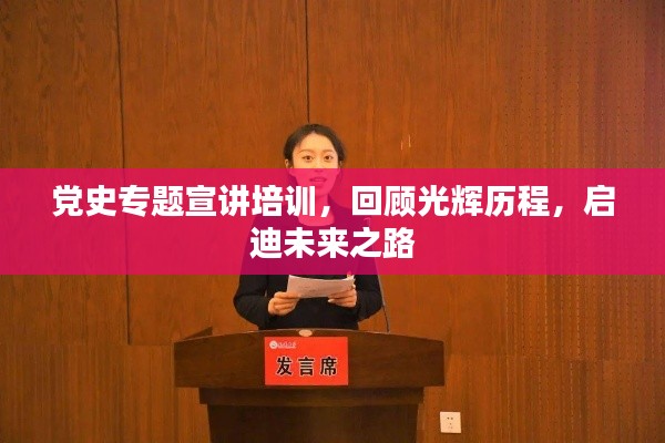 党史专题宣讲培训，回顾光辉历程，启迪未来之路