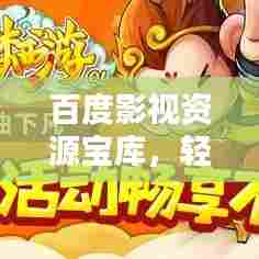 百度影视资源宝库，轻松查找，畅享影视娱乐新体验