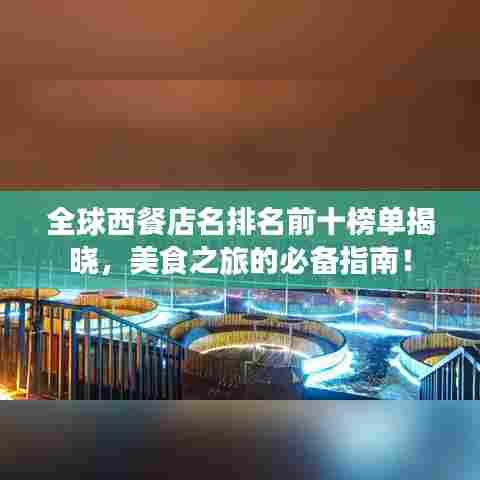 全球西餐店名排名前十榜单揭晓，美食之旅的必备指南！