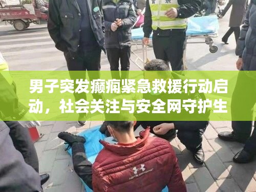 男子突发癫痫紧急救援行动启动，社会关注与安全网守护生命防线