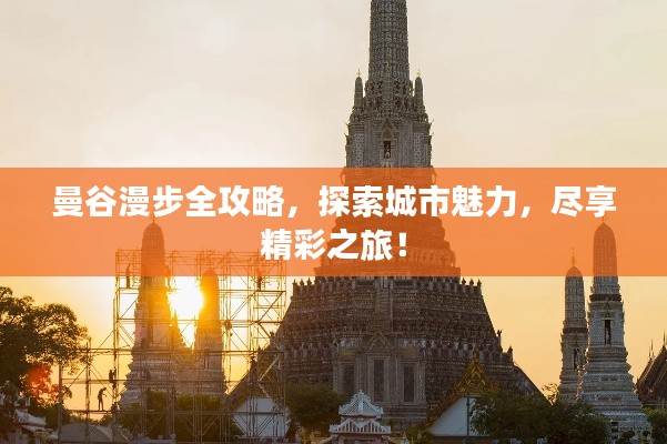 曼谷漫步全攻略,探索城市魅力,尽享精彩之旅!