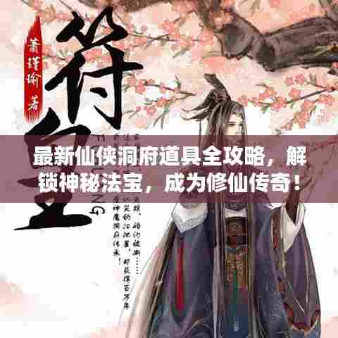 最新仙侠洞府道具全攻略，解锁神秘法宝，成为修仙传奇！