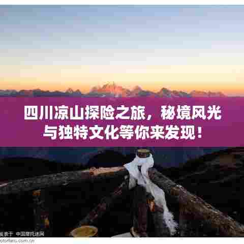 四川凉山探险之旅，秘境风光与独特文化等你来发现！