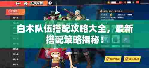 白术队伍搭配攻略大全，最新搭配策略揭秘！