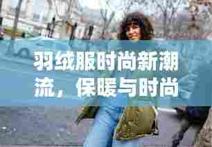 羽绒服时尚新潮流，保暖与时尚并重，引领最新热搜趋势