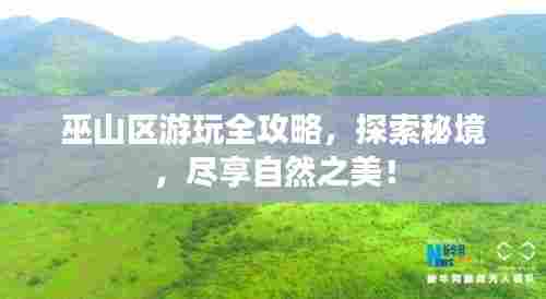 巫山区游玩全攻略,探索秘境,尽享自然之美!