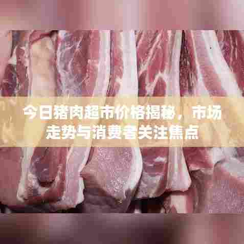 今日猪肉超市价格揭秘，市场走势与消费者关注焦点