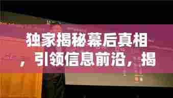独家揭秘幕后真相，引领信息前沿，揭秘合集独家披露！
