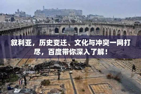 叙利亚,历史变迁、文化与冲突一网打尽,百度带你深入了解!